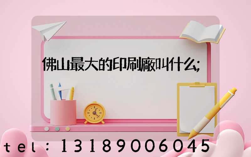 佛山最大的印刷廠叫什么