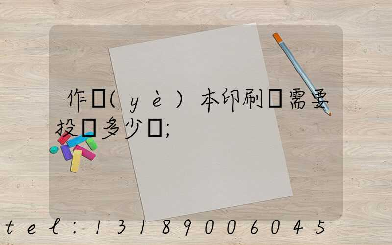 作業(yè)本印刷廠需要投資多少錢