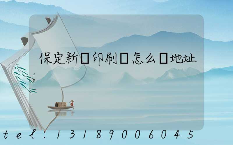 保定新華印刷廠怎么樣地址