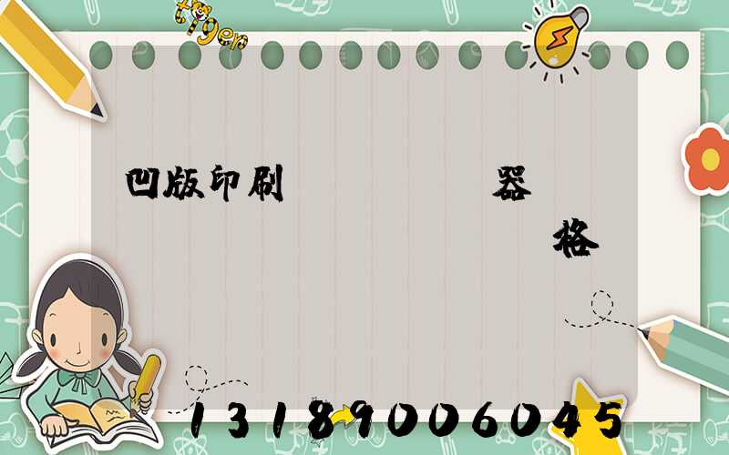 凹版印刷機(jī)器設(shè)備價(jià)格