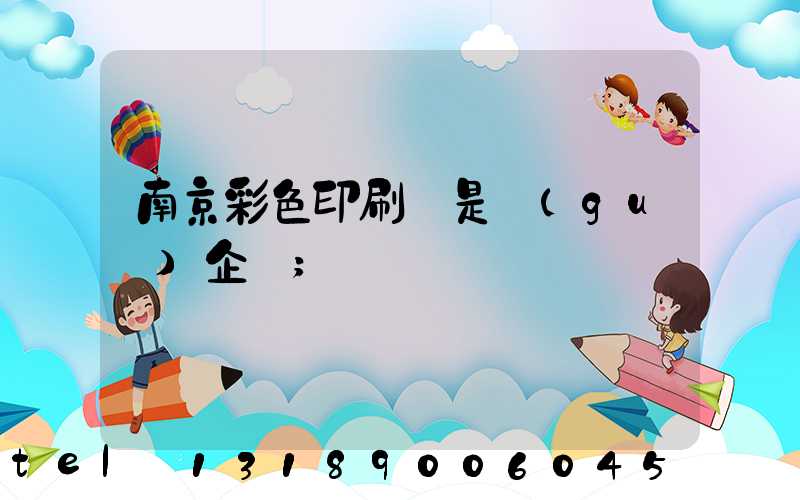 南京彩色印刷廠是國(guó)企嗎