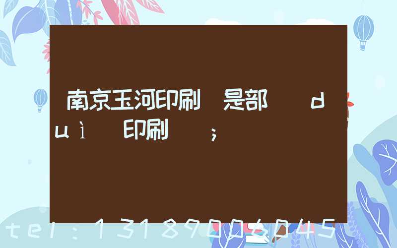 南京玉河印刷廠是部隊(duì)印刷廠嗎