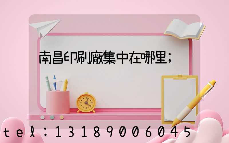 南昌印刷廠集中在哪里