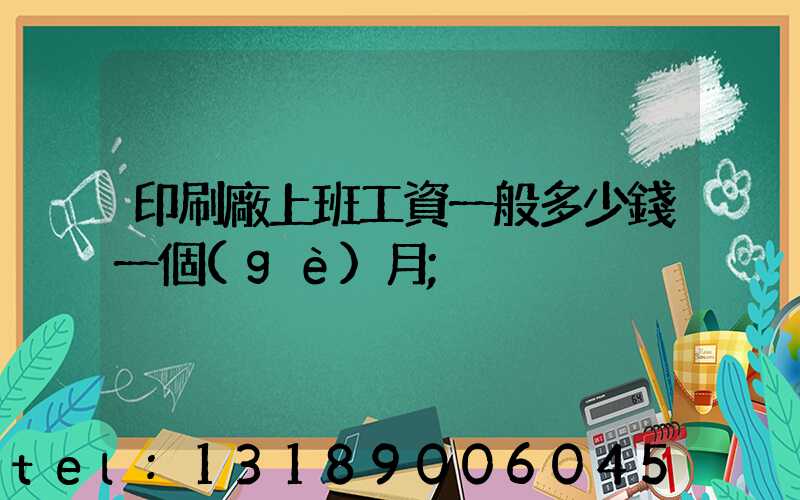 印刷廠上班工資一般多少錢一個(gè)月