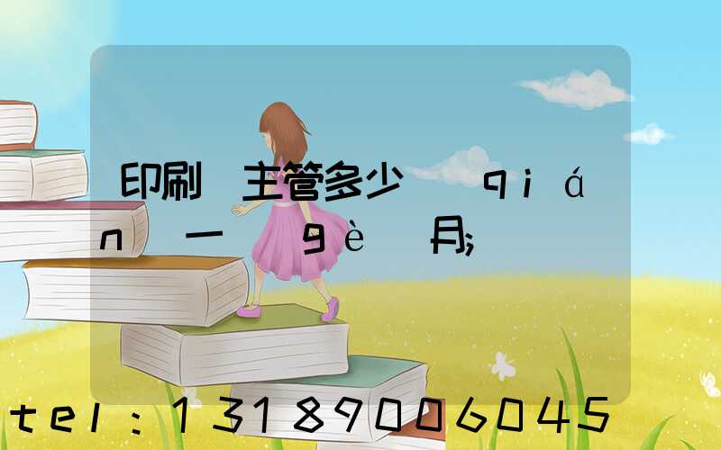 印刷廠主管多少錢(qián)一個(gè)月