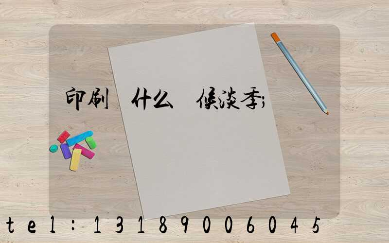 印刷廠什么時候淡季