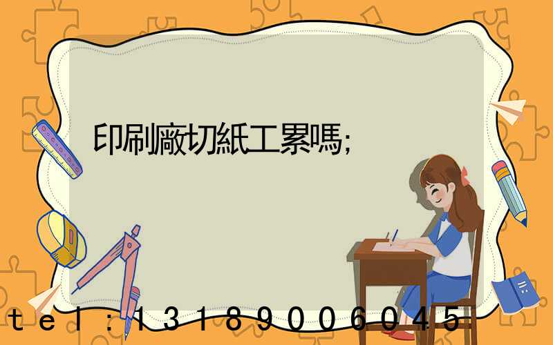 印刷廠切紙工累嗎