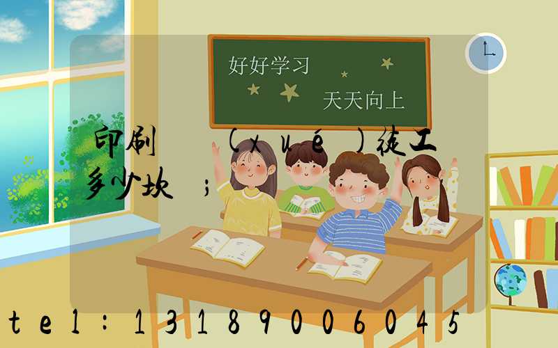 印刷廠學(xué)徒工資多少坎門