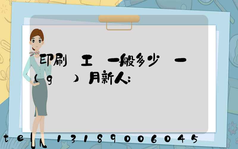 印刷廠工資一般多少錢一個(gè)月新人