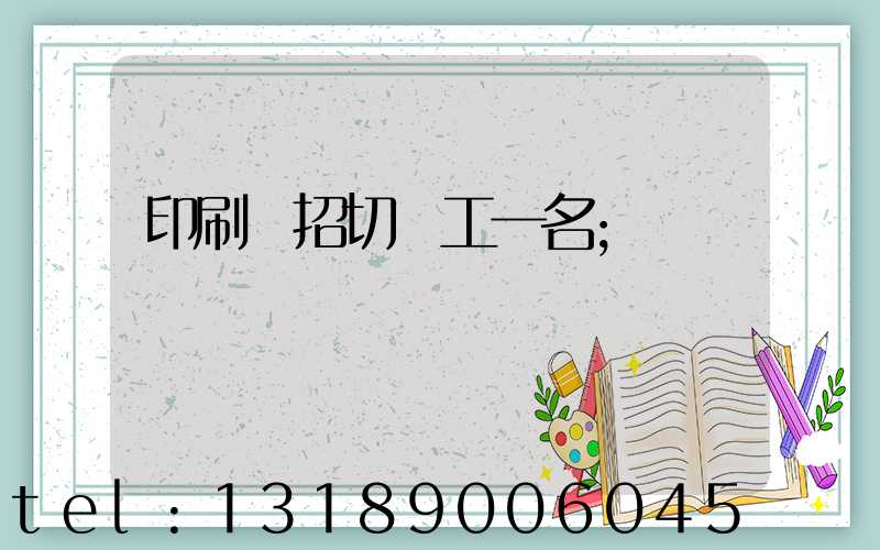 印刷廠招切紙工一名