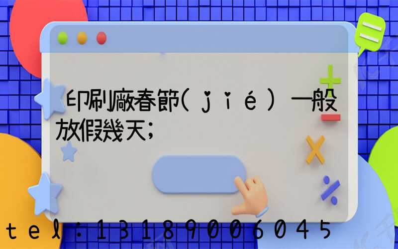 印刷廠春節(jié)一般放假幾天