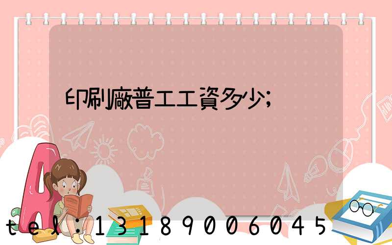 印刷廠普工工資多少