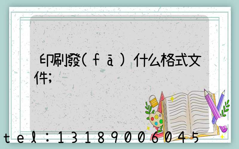 印刷發(fā)什么格式文件