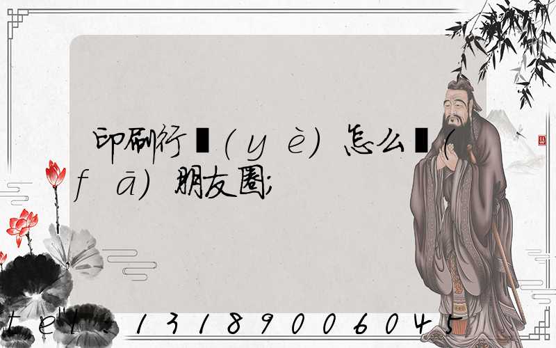 印刷行業(yè)怎么發(fā)朋友圈