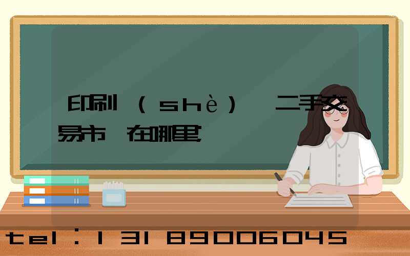 印刷設(shè)備二手交易市場在哪里