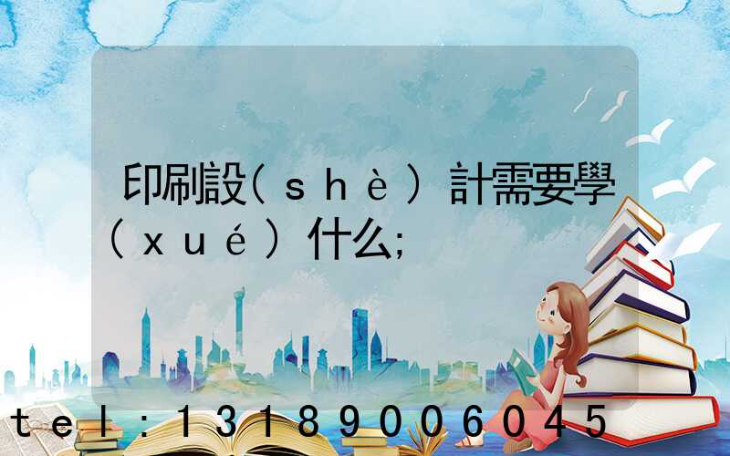 印刷設(shè)計需要學(xué)什么