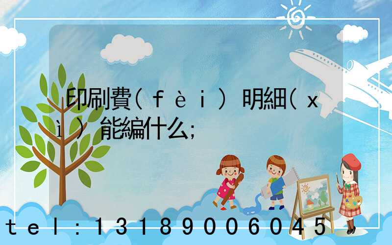 印刷費(fèi)明細(xì)能編什么