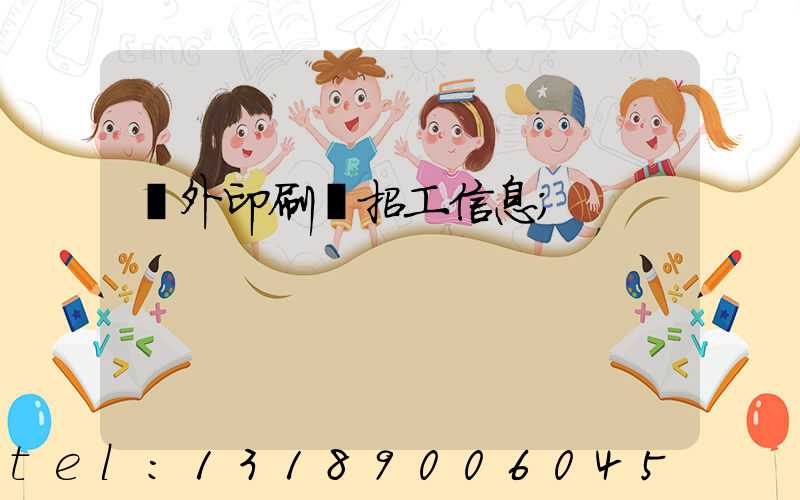 國外印刷廠招工信息