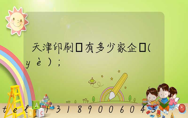 天津印刷廠有多少家企業(yè)