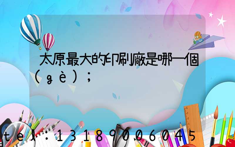 太原最大的印刷廠是哪一個(gè)