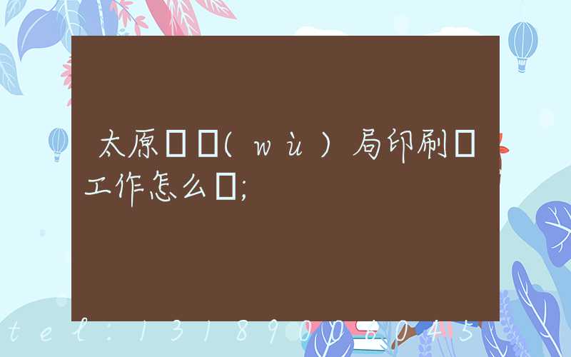 太原稅務(wù)局印刷廠工作怎么樣