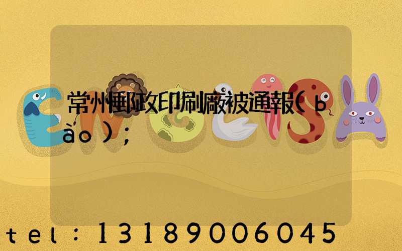 常州郵政印刷廠被通報(bào)