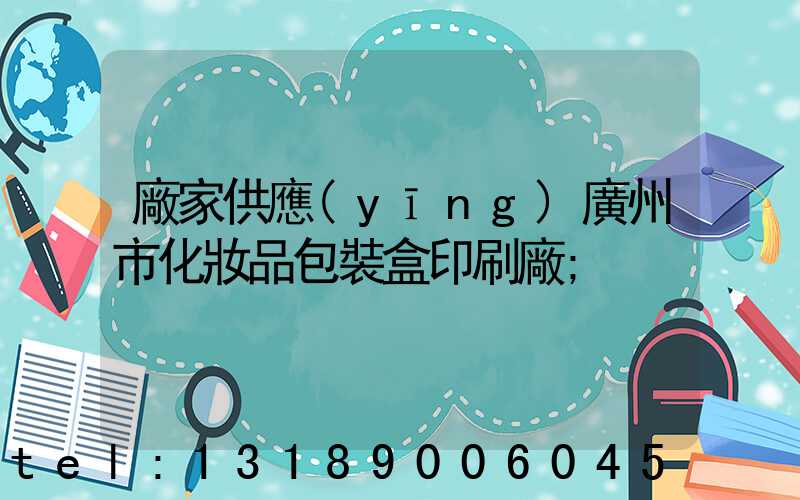 廠家供應(yīng)廣州市化妝品包裝盒印刷廠