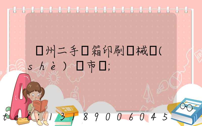 廣州二手紙箱印刷機械設(shè)備市場