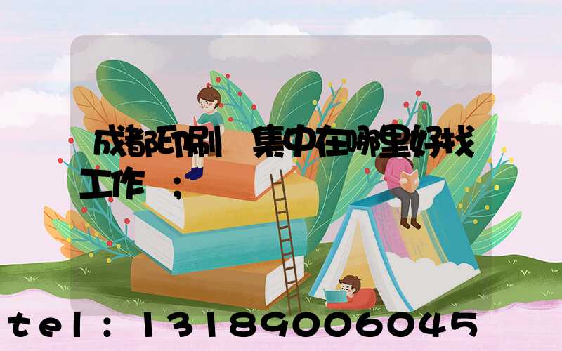 成都印刷廠集中在哪里好找工作嗎