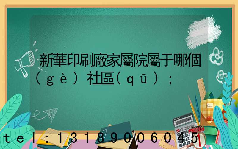 新華印刷廠家屬院屬于哪個(gè)社區(qū)