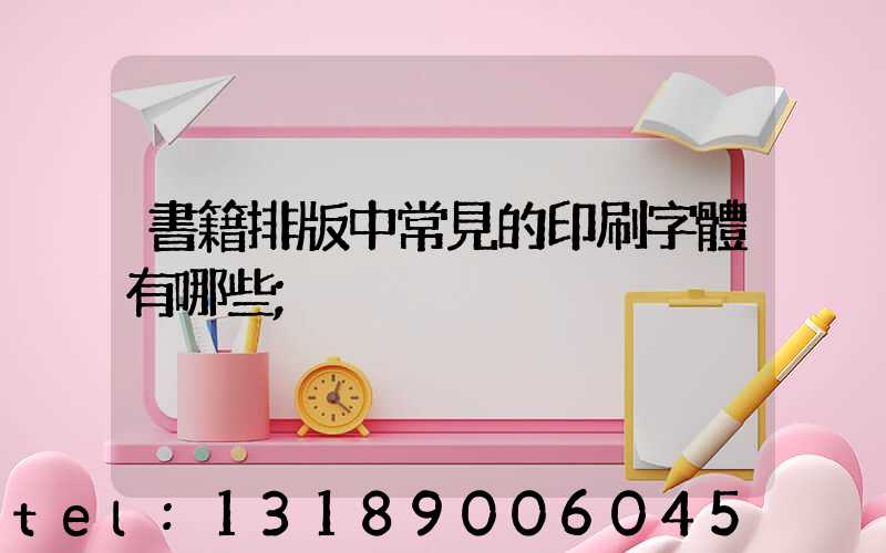 書籍排版中常見的印刷字體有哪些