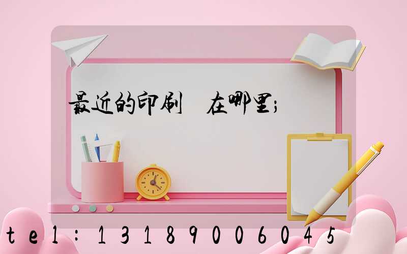最近的印刷廠在哪里