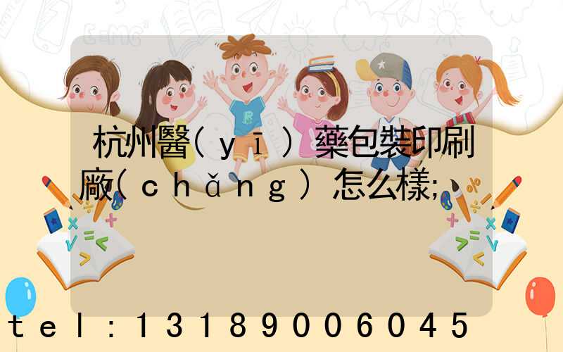 杭州醫(yī)藥包裝印刷廠(chǎng)怎么樣