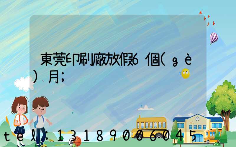 東莞印刷廠放假6個(gè)月