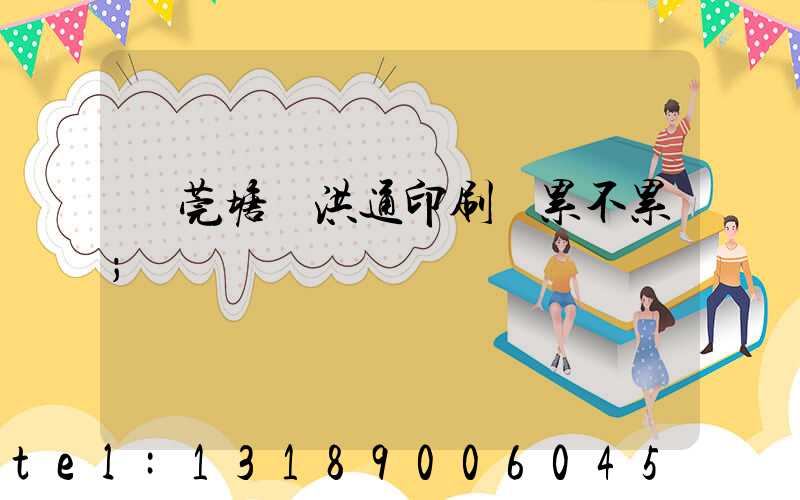 東莞塘廈洪通印刷廠累不累