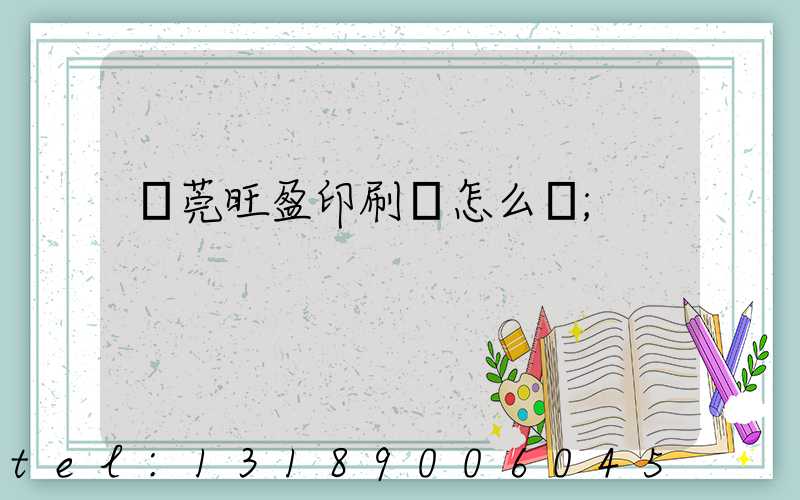 東莞旺盈印刷廠怎么樣