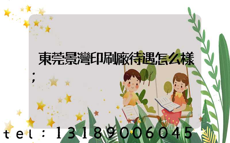 東莞景灣印刷廠待遇怎么樣