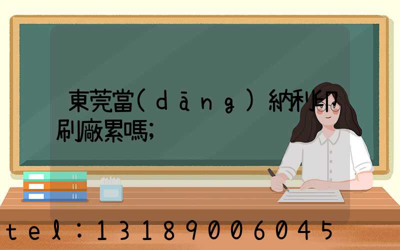 東莞當(dāng)納利印刷廠累嗎