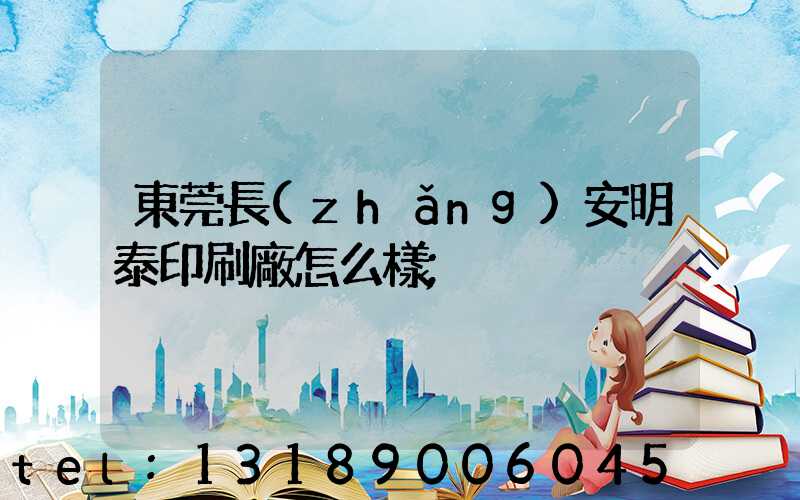 東莞長(zhǎng)安明泰印刷廠怎么樣