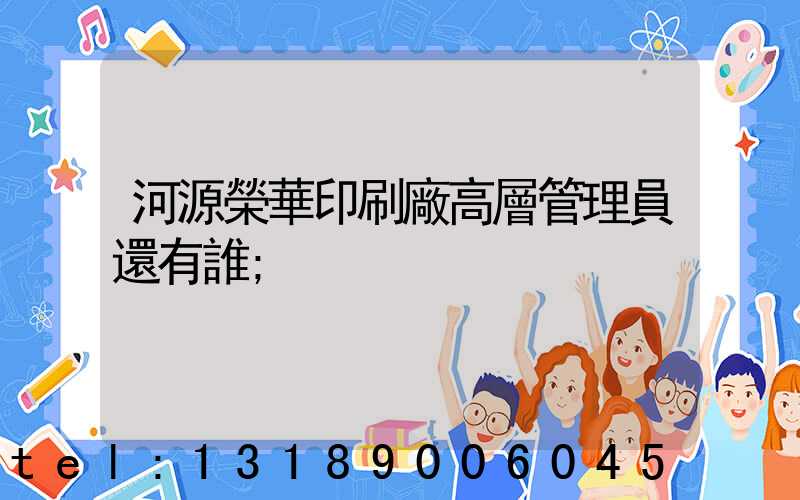 河源榮華印刷廠高層管理員還有誰