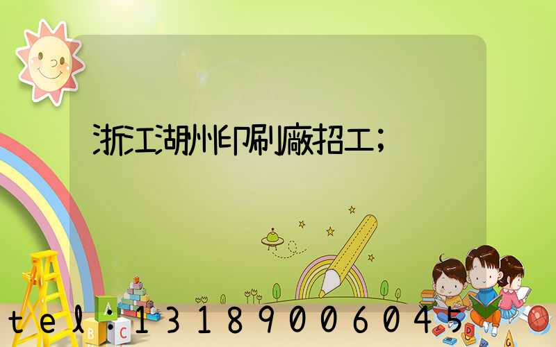 浙江湖州印刷廠招工