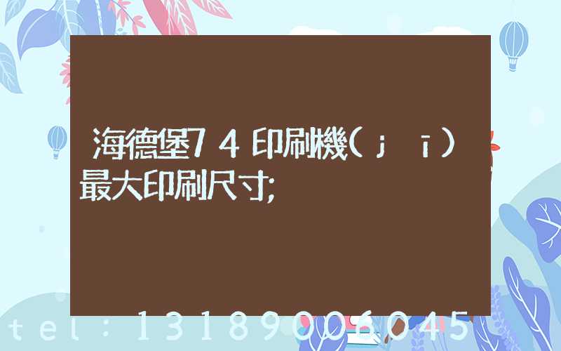 海德堡74印刷機(jī)最大印刷尺寸