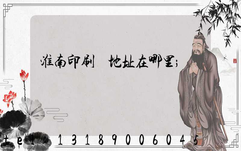 淮南印刷廠地址在哪里