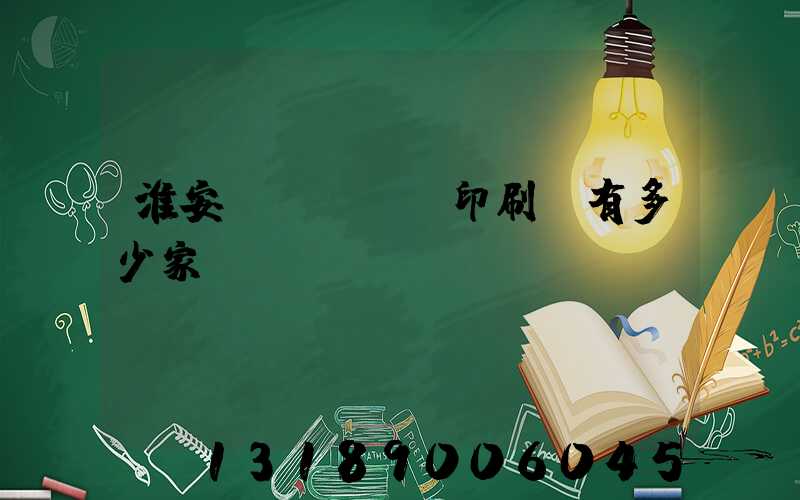 淮安區(qū)印刷廠有多少家