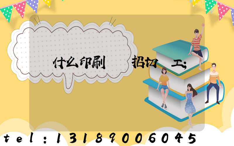 為什么印刷廠難招切紙工