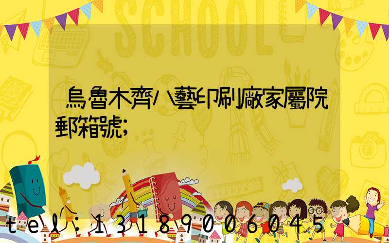 烏魯木齊八藝印刷廠家屬院郵箱號