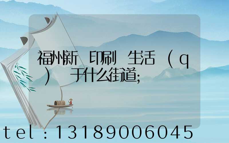 福州新華印刷廠生活區(qū)屬于什么街道