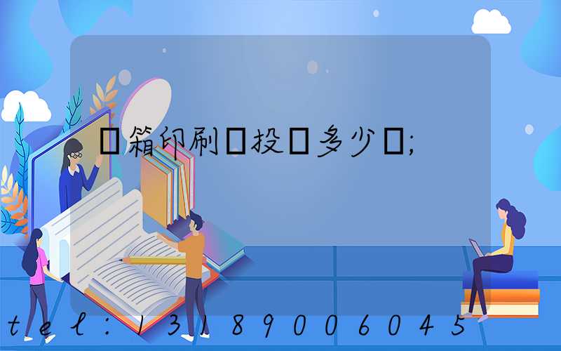 紙箱印刷廠投資多少錢
