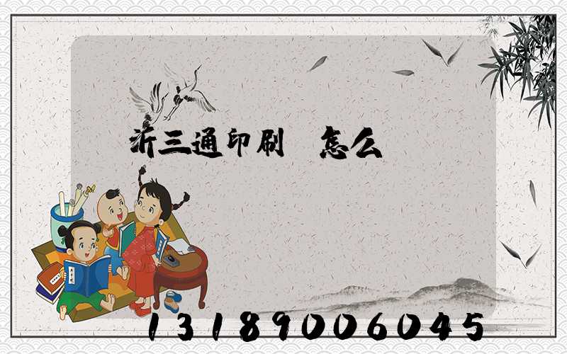 臨沂三通印刷廠怎么樣