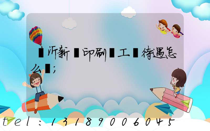 臨沂新華印刷廠工資待遇怎么樣